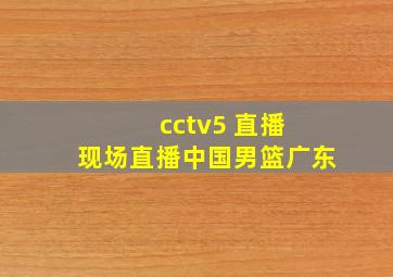 cctv5 直播 现场直播中国男篮广东